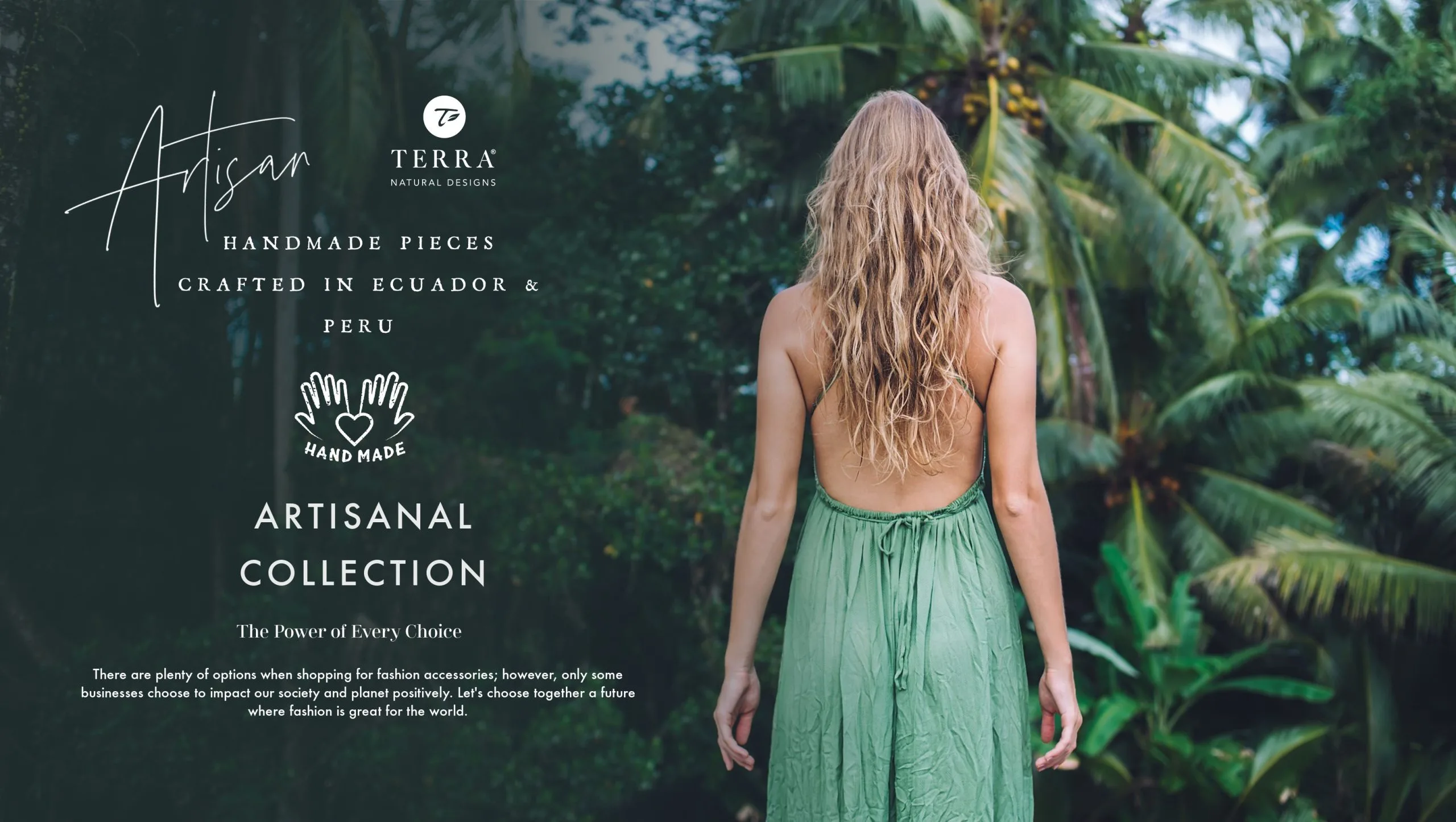 Artisan Collection: handmade pieces crafted in Ecuador and Peru. The power of every choice.